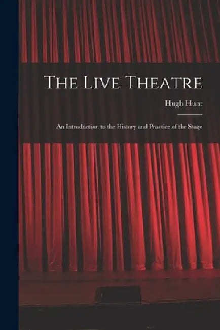The Live Theatre; an Introduction to the History and Practice of the Stage by Hugh 1911- Cn Hunt
