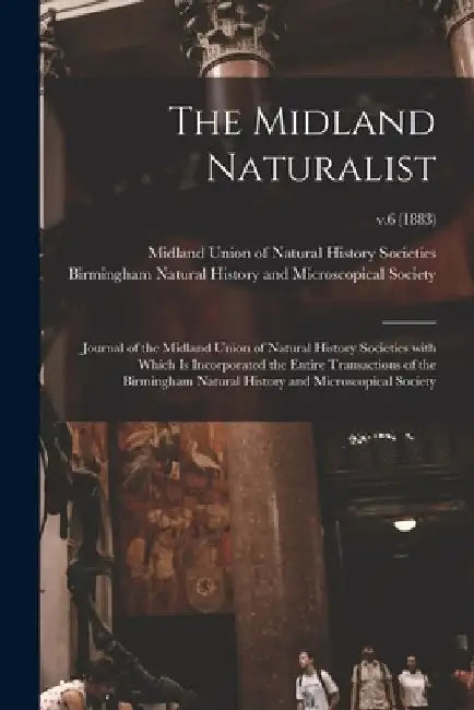 The Midland Naturalist: Journal of the Midland Union of Natural History Societies With Which is Incorporated the Entire Transactions of the Bi by Midland Union of Natural History Soci