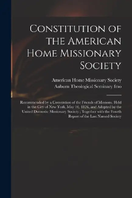 Constitution of the American Home Missionary Society: Recommended by a Convention of the Friends of Missions, Held in the City of New York, May 10, 18 by American Home Missionary Society