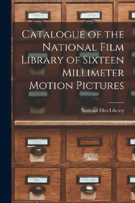 Catalogue of the National Film Library of Sixteen Millimeter Motion Pictures by National Film Library