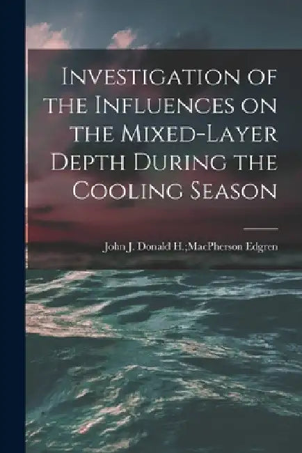 Investigation of the Influences on the Mixed-layer Depth During the Cooling Season by Donald H. MacPherson John J. Edgren
