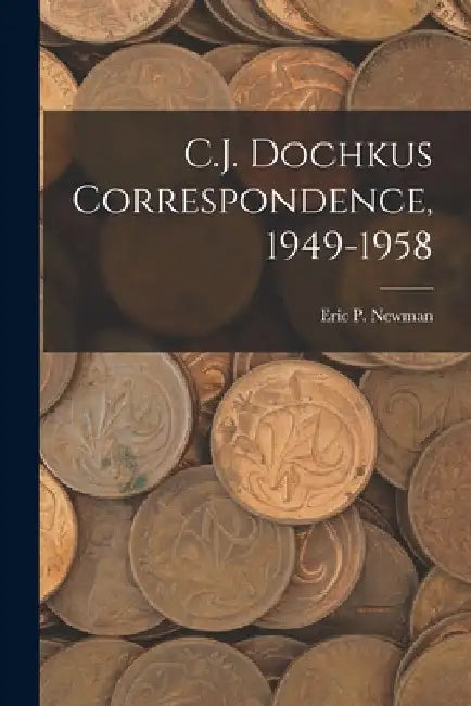 C.J. Dochkus Correspondence, 1949-1958 by Eric P Newman