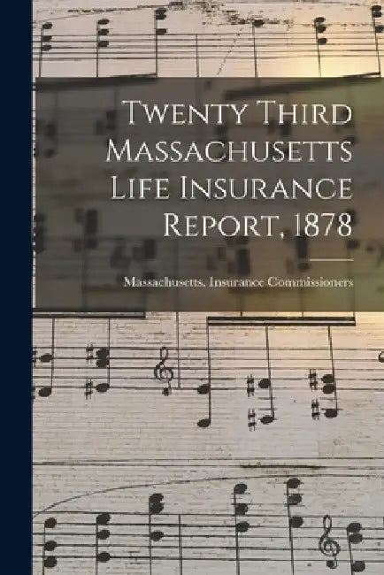 Twenty Third Massachusetts Life Insurance Report, 1878 by Massachusetts Insurance Commissioners