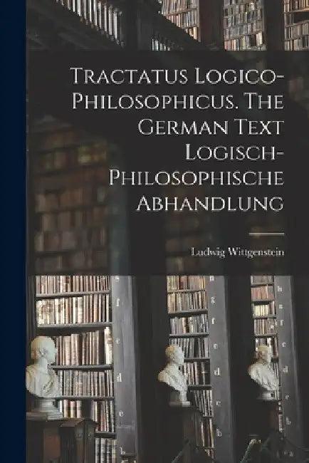 Tractatus Logico-philosophicus. The German Text Logisch-philosophische Abhandlung by Ludwig 1889-1951 Wittgenstein