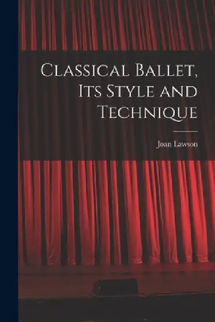 Classical Ballet, Its Style and Technique by Joan Lawson