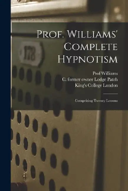 Prof. Williams' Complete Hypnotism [electronic Resource]: Comprising Twenty Lessons by Williams