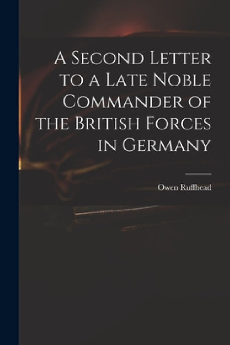 A Second Letter to a Late Noble Commander of the British Forces in Germany by Owen 1723-1769 Ruffhead