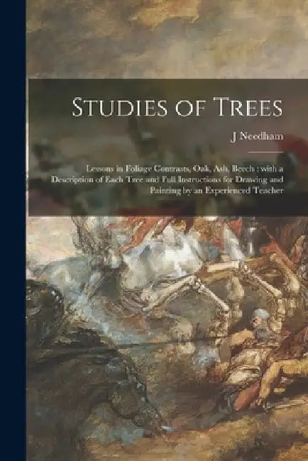 Studies of Trees: Lessons in Foliage Contrasts, Oak, Ash, Beech: With a Description of Each Tree and Full Instructions for Drawing and P by J. Needham