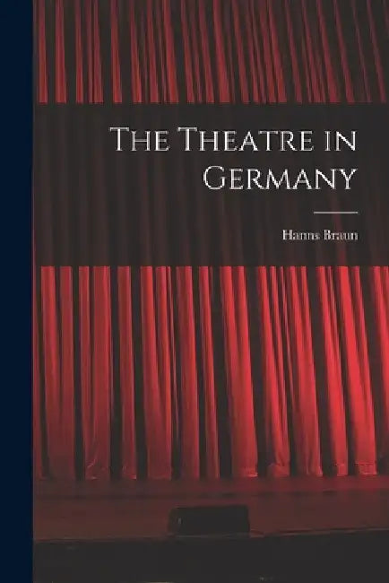 The Theatre in Germany by Hanns 1893-1966 Braun