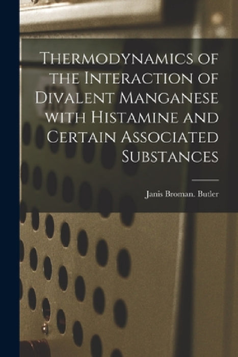 Thermodynamics of the Interaction of Divalent Manganese With Histamine and Certain Associated Substances by Janis Broman Butler