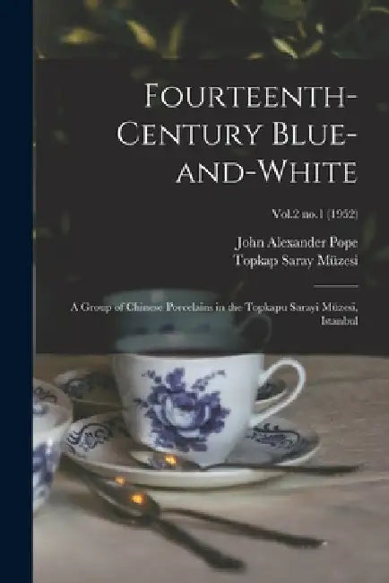 Fourteenth-century Blue-and-white: a Group of Chinese Porcelains in the Topkapu Sarayi Müzesi, Istanbul; Vol.2 no.1 (1952) by John Alexander 1906-1982- Pope