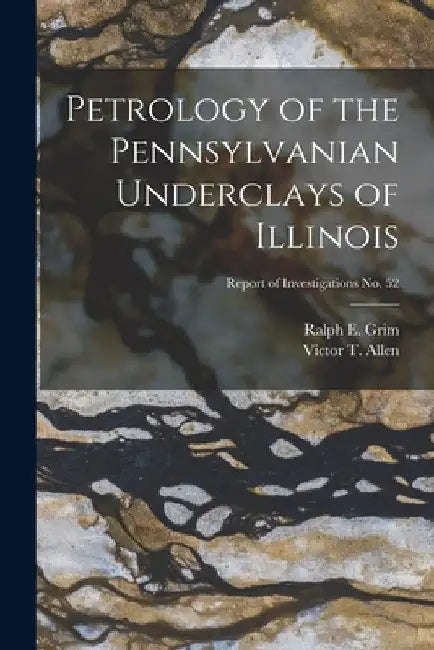 Petrology of the Pennsylvanian Underclays of Illinois; Report of Investigations No. 52 by Ralph E. (Ralph Early) 1902- Grim