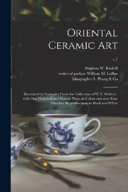 Oriental Ceramic Art: Illustrated by Examples From the Collection of W.T. Walters: With One Hundred and Sixteen Plates in Colors and Over Fo by Stephen W. (Stephen Wootton) Bushell