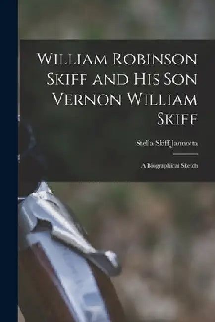 William Robinson Skiff and His Son Vernon William Skiff; a Biographical Sketch by Stella Skiff 1867-1954 Jannotta