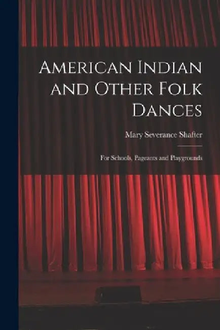 American Indian and Other Folk Dances: for Schools, Pageants and Playgrounds by Mary Severance Shafter