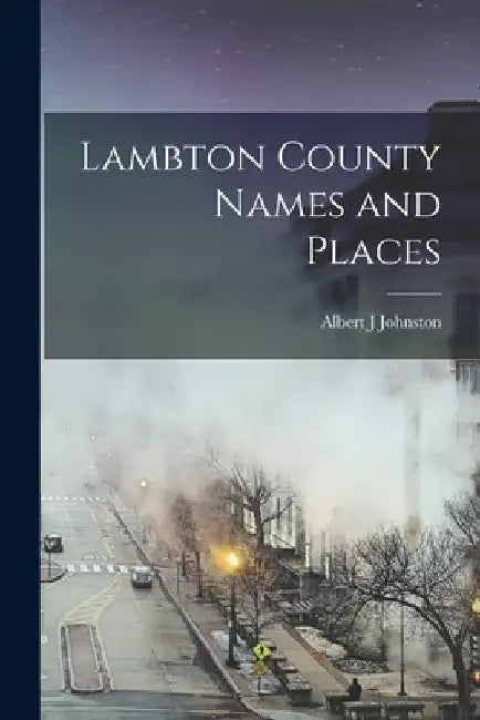Lambton County Names and Places by Albert J. Johnston