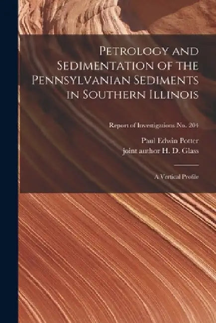 Petrology and Sedimentation of the Pennsylvanian Sediments in Southern Illinois: a Vertical Profile; Report of Investigations No. 204 by Paul Edwin Potter