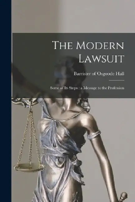 The Modern Lawsuit [microform]: Some of Its Steps: a Message to the Profession by Barrister of Osgoode Hall