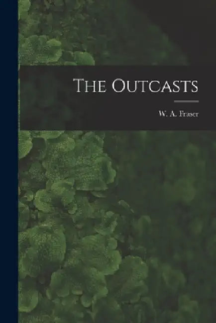 The Outcasts [microform] by W. a. (William Alexander) 18 Fraser