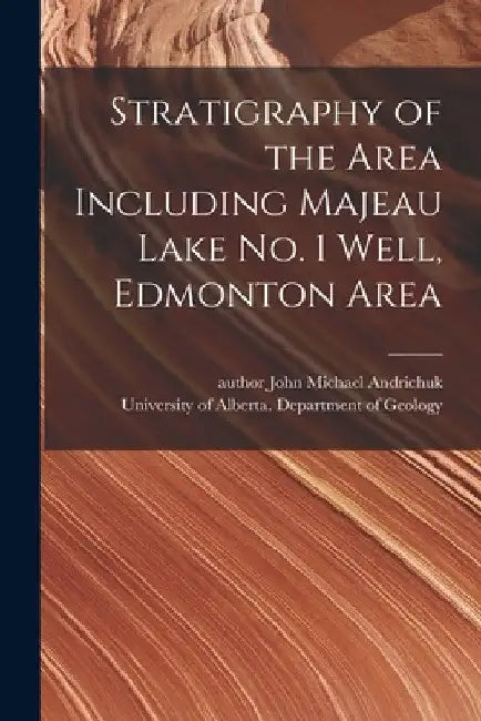 Stratigraphy of the Area Including Majeau Lake No. 1 Well, Edmonton Area by John Michael Author Andrichuk