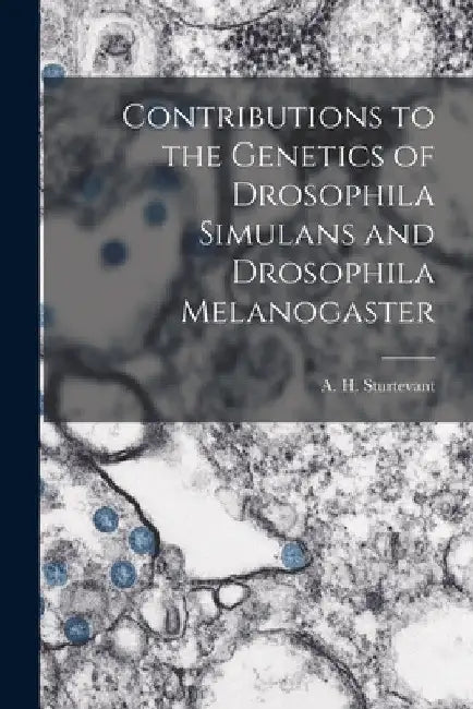 Contributions to the Genetics of Drosophila Simulans and Drosophila Melanogaster by A. H. (Alfred Henry) 1891- Sturtevant