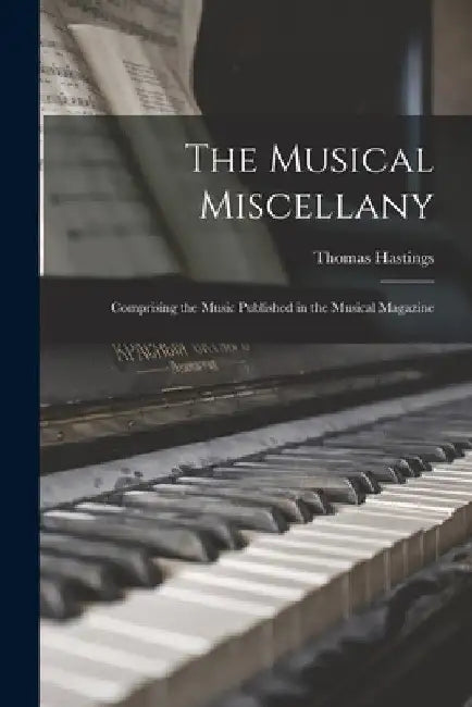 The Musical Miscellany: Comprising the Music Published in the Musical Magazine by Thomas 1784-1872 Hastings
