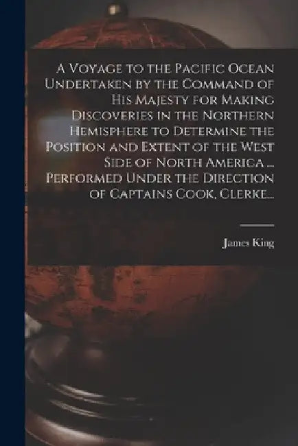 A Voyage to the Pacific Ocean Undertaken by the Command of His Majesty for Making Discoveries in the Northern Hemisphere to Determine the Position and by James King