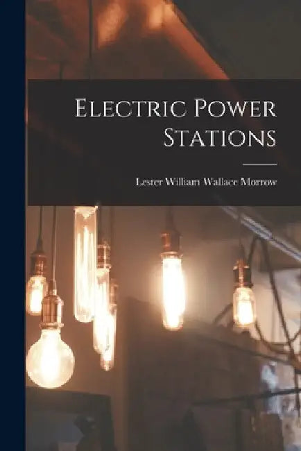 Electric Power Stations by Lester William Wallace 1888- Morrow