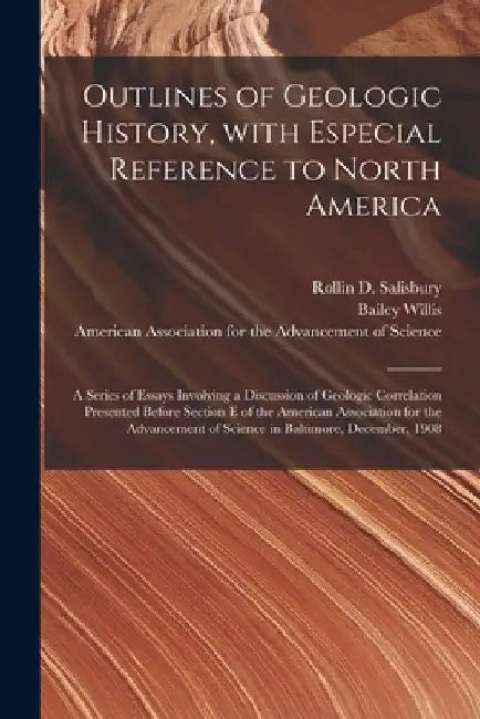 Outlines of Geologic History, With Especial Reference to North America; a Series of Essays Involving a Discussion of Geologic Correlation Presented Be by Rollin D. 1859-1922 Salisbury