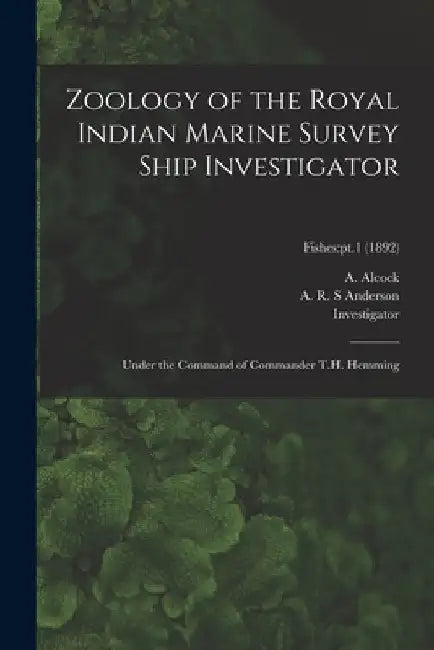 Zoology of the Royal Indian Marine Survey Ship Investigator: Under the Command of Commander T.H. Hemming; Fishes: pt.1 (1892) by A. (Alfred) 1859-1933 Alcock