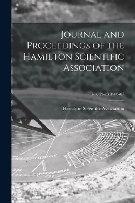 Journal and Proceedings of the Hamilton Scientific Association; no. 22-23 1905-07 by Hamilton Scientific Association