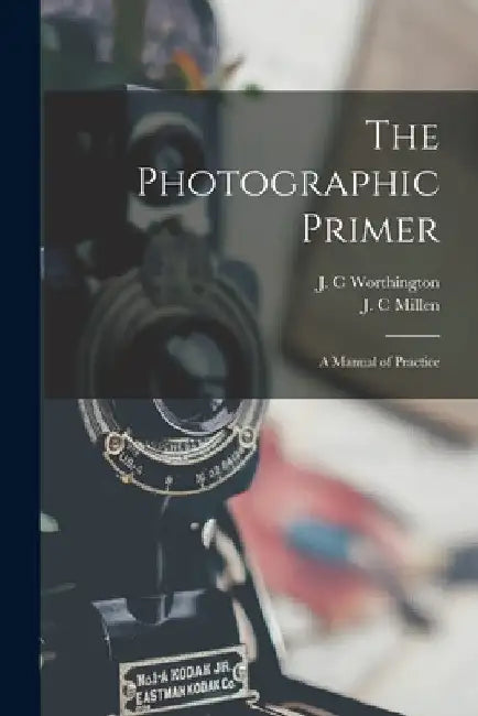 The Photographic Primer: a Manual of Practice by J. C. Worthington