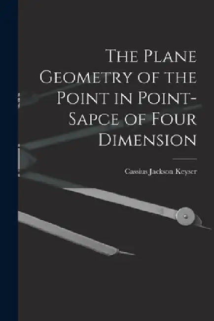 The Plane Geometry of the Point in Point-sapce of Four Dimension by Cassius Jackson 1862-1947 Keyser