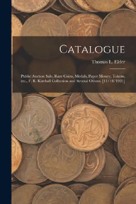 Catalogue: Public Auction Sale, Rare Coins, Medals, Paper Money, Tokens, Etc., F. R. Kimball Collection and Several Others. [11/18/1921] by Thomas L. (Thomas Lindsay) Elder