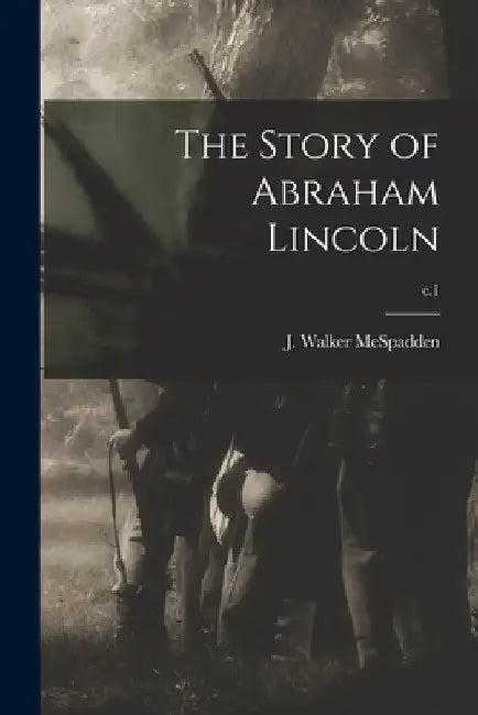 The Story of Abraham Lincoln; c.1 by J. Walker (Joseph Walker) McSpadden