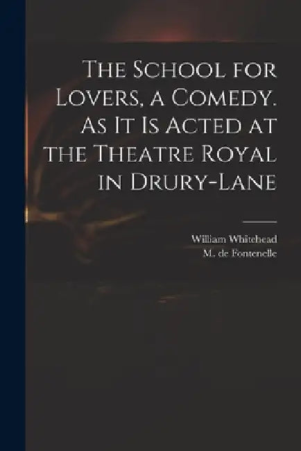 The School for Lovers, a Comedy. As It is Acted at the Theatre Royal in Drury-Lane by William 1715-1785 Whitehead