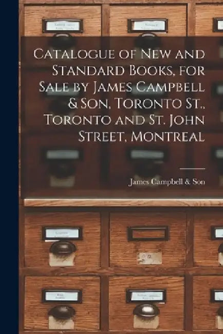 Catalogue of New and Standard Books, for Sale by James Campbell & Son, Toronto St., Toronto and St. John Street, Montreal [microform] by James Campbell & Son