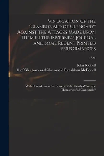 Vindication of the "Clanronald of Glengary" Against the Attacks Made Upon Them in the Inverness Journal and Some Recent Printed Performances: With Rem by John 1785-1862 Riddell