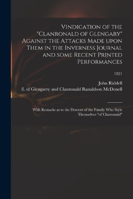 Vindication of the "Clanronald of Glengary" Against the Attacks Made Upon Them in the Inverness Journal and Some Recent Printed Performances: With Rem by John 1785-1862 Riddell, Ranaldson Of Glengarry and McDonell