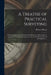 A Treatise of Practical Surveying: Which is Demonstrated From Its First Principles; Wherein Every Thing That is Useful and Curious in That Art, is Ful by Robert Gibson