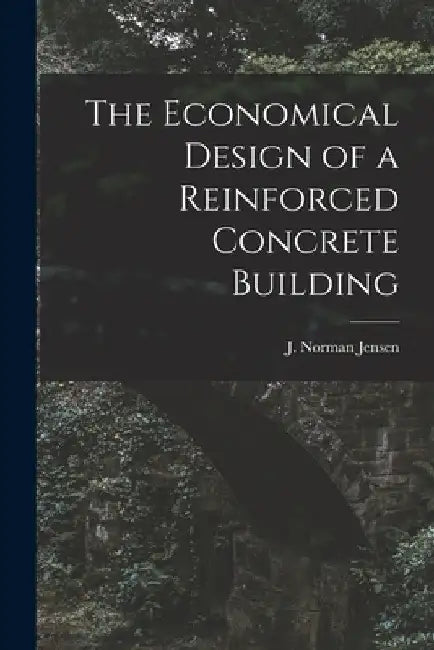 The Economical Design of a Reinforced Concrete Building by J. Norman Jensen