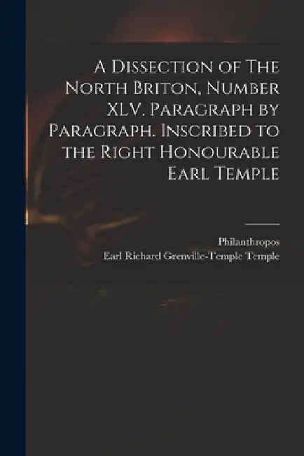 A Dissection of The North Briton, Number XLV. Paragraph by Paragraph. Inscribed to the Right Honourable Earl Temple by Philanthropos