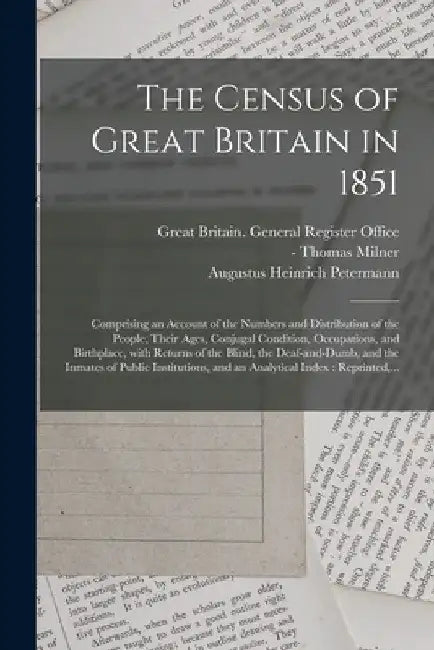 The Census of Great Britain in 1851: Comprising an Account of the Numbers and Distribution of the People, Their Ages, Conjugal Condition, Occupations, by Great Britain General Register Office