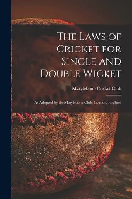 The Laws of Cricket for Single and Double Wicket [microform]: as Adopted by the Marylebone Club, London, England by Marylebone Cricket Club