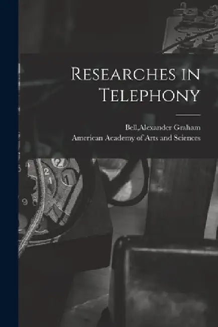Researches in Telephony [microform] by Alexander Graham 1847-1922 Bell