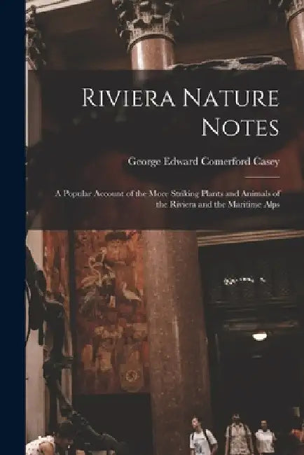 Riviera Nature Notes: a Popular Account of the More Striking Plants and Animals of the Riviera and the Maritime Alps by George Edward Comerford 1845 or Casey