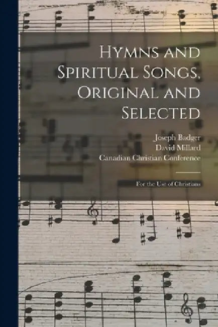 Hymns and Spiritual Songs, Original and Selected [microform]: for the Use of Christians by Joseph 1792-1852 Badger