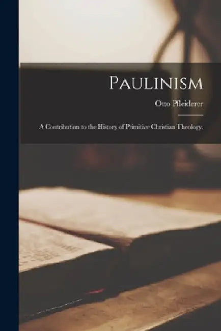 Paulinism; a Contribution to the History of Primitive Christian Theology. by Otto 1839-1908 Pfleiderer