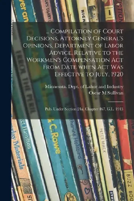 ... Compilation of Court Decisions, Attorney General's Opinions, Department of Labor Advice, Relative to the Workmen's Compensation Act From Date When by Minnesota Dept of Labor and Industry