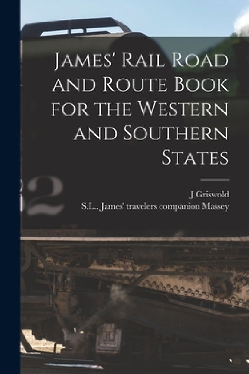 James' Rail Road and Route Book for the Western and Southern States [microform] by J. Griswold, S. L. (Stephen L. ). James' Tra Massey